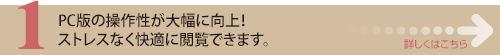 2　PC版の操作性が大幅に向上！ストレスなく快適に閲覧できます。詳しくはこちら